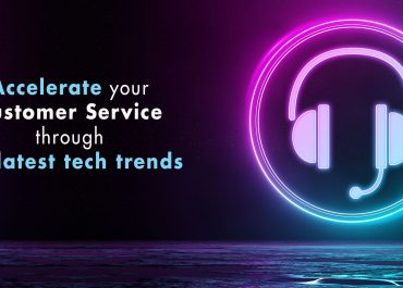 Accelerate your Customer Service through the latest tech trends